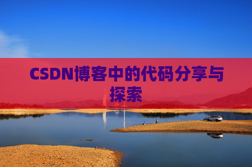 CSDN博客中的代码分享与探索 CSDN博客中的代码分享与探索