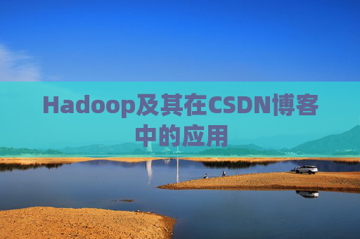 Hadoop及其在CSDN博客中的应用 Hadoop及其在CSDN博客中的应用